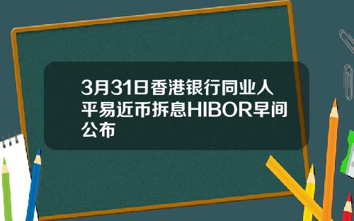 3月31日香港银行同业人平易近币拆息HIBOR早间公布