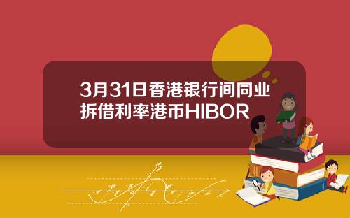 3月31日香港银行间同业拆借利率港币HIBOR