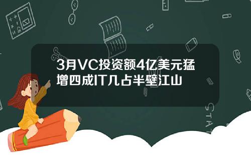 3月VC投資額4億美元猛增四成IT幾佔半壁江山