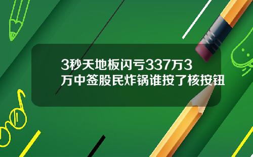 3秒天地板閃虧337萬3萬中簽股民炸鍋誰按了核按鈕