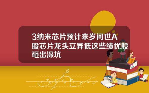 3納米芯片預計來嵗問世A股芯片龍頭立異低這些勣優股砸出深坑