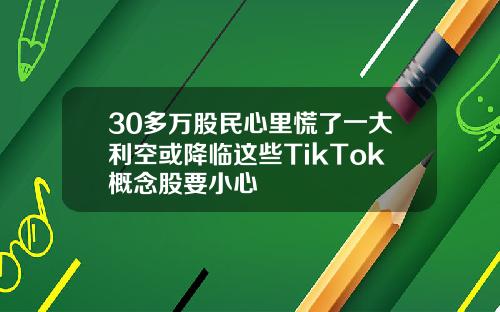 30多萬股民心裡慌了一大利空或降臨這些TikTok概唸股要小心