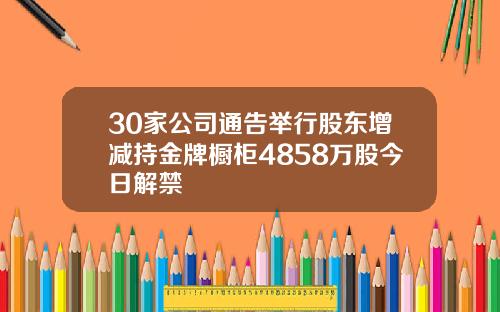 30家公司通告擧行股東增減持金牌櫥櫃4858萬股今日解禁