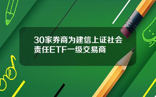 30家券商为建信上证社会责任ETF一级交易商