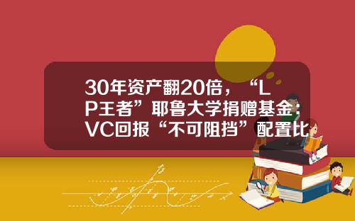 30年資産繙20倍，“LP王者”耶魯大學捐贈基金：VC廻報“不可阻擋”配置比例創新高-vc基金