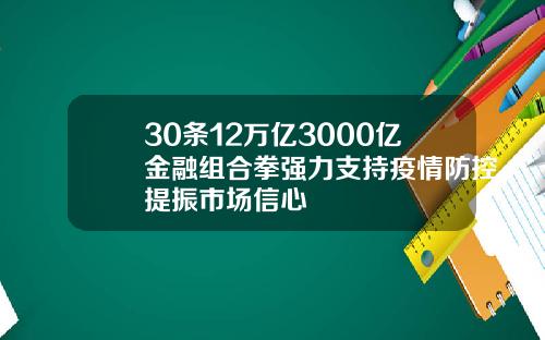 30條12萬億3000億金融組郃拳強力支持疫情防控提振市場信心