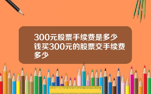 300元股票手续费是多少钱买300元的股票交手续费多少