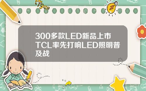 300多款LED新品上市TCL率先打响LED照明普及战
