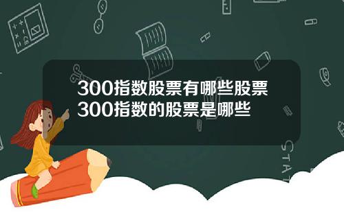 300指數股票有哪些股票300指數的股票是哪些