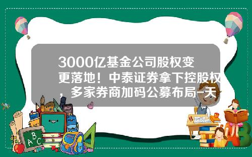3000億基金公司股權變更落地！中泰証券拿下控股權，多家券商加碼公募佈侷-天同基金