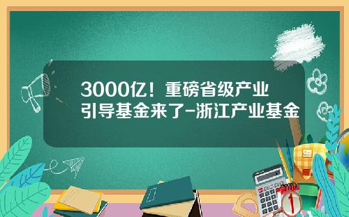3000億！重磅省級産業引導基金來了-浙江産業基金