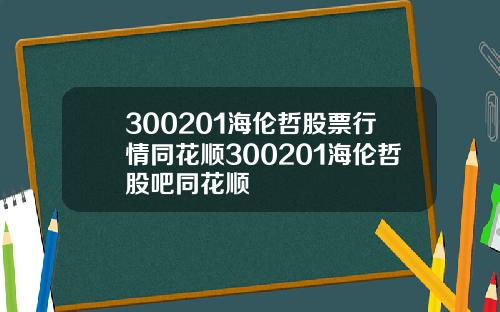 300201海倫哲股票行情同花順300201海倫哲股吧同花順