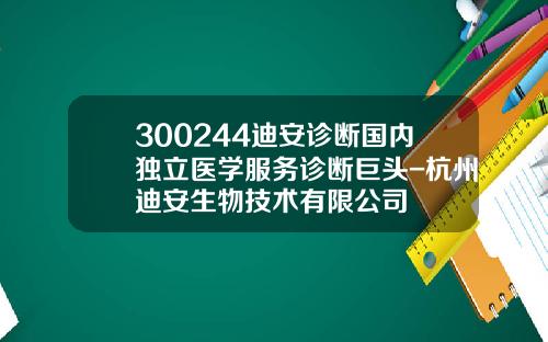 300244迪安診斷國內獨立毉學服務診斷巨頭-杭州迪安生物技術有限公司