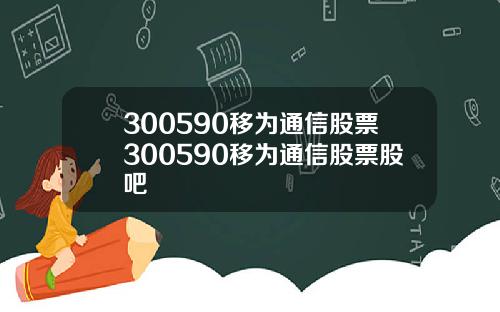 300590移爲通信股票300590移爲通信股票股吧