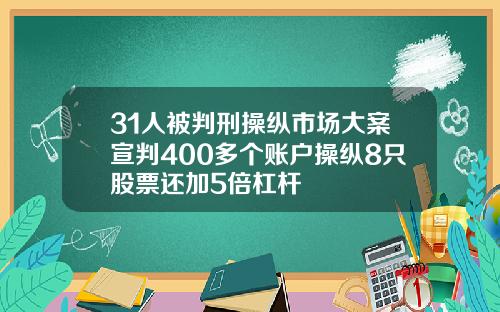 31人被判刑操纵市场大案宣判400多个账户操纵8只股票还加5倍杠杆