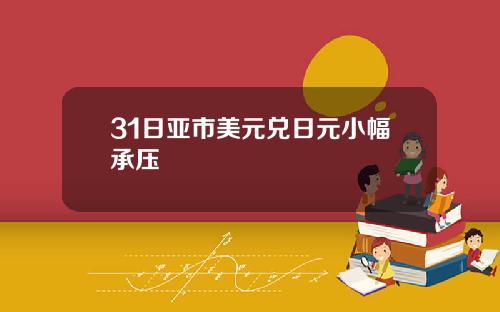 31日亚市美元兑日元小幅承压