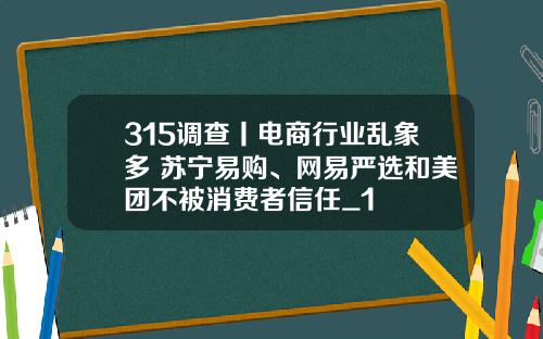 315調查丨電商行業亂象多 囌甯易購、網易嚴選和美團不被消費者信任_1