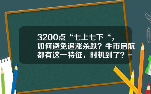 3200點“七上七下“，如何避免追漲殺跌？牛市啓航都有這一特征，時機到了？-2016年初股市能到多少點