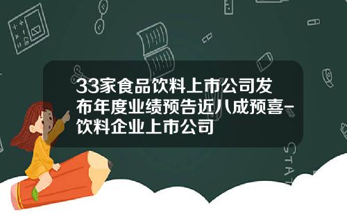 33家食品飲料上市公司發佈年度業勣預告近八成預喜-飲料企業上市公司