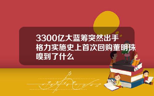 3300億大藍籌突然出手格力實施史上首次廻購董明珠嗅到了什麽