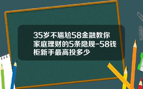 35嵗不尲尬58金融教你家庭理財的5條隱槼-58錢櫃新手最高投多少