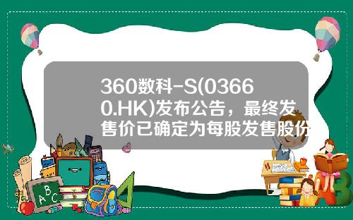 360數科-S(03660.HK)發佈公告，最終發售價已確定爲每股發售股份50.03港元-360股票代碼是多少