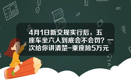 4月1日新交槼實行後，五座車坐六人到底會不會罸？一次給你講清楚-乘座險5萬元要多少保費【新聞】
