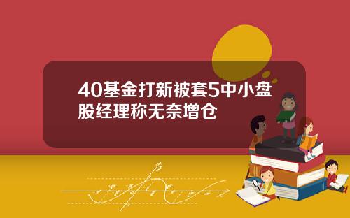40基金打新被套5中小盘股经理称无奈增仓