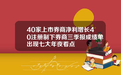 40家上市券商淨利增長40注冊制下券商三季報成勣單出現七大年夜看點