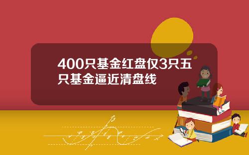 400只基金红盘仅3只五只基金逼近清盘线