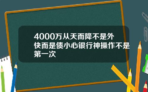 4000万从天而降不是外快而是债小心银行神操作不是第一次