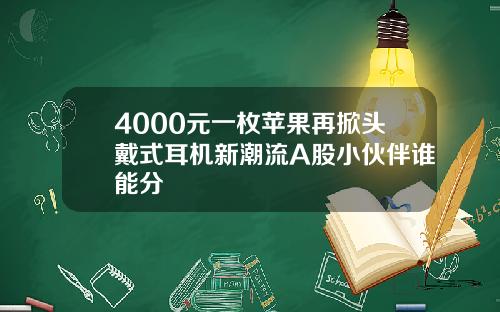 4000元一枚苹果再掀头戴式耳机新潮流A股小伙伴谁能分羮