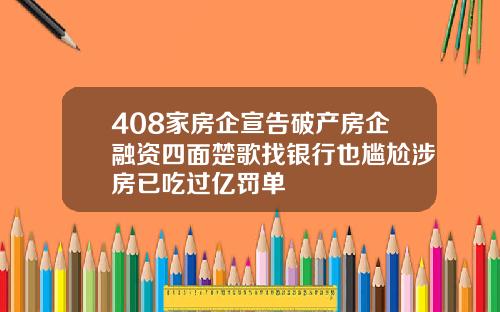408家房企宣告破产房企融资四面楚歌找银行也尴尬涉房已吃过亿罚单