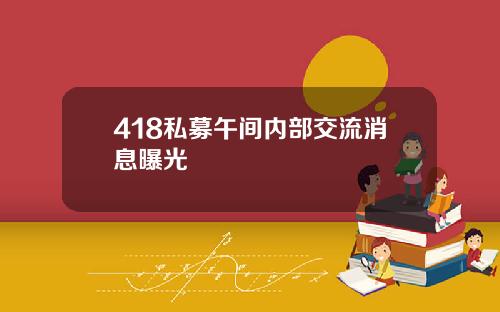 418私募午间内部交流消息曝光