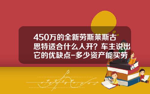450万的全新劳斯莱斯古思特适合什么人开？车主说出它的优缺点-多少资产能买劳斯莱斯【新闻】