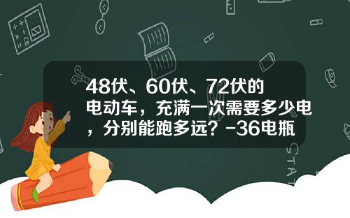 48伏、60伏、72伏的电动车，充满一次需要多少电，分别能跑多远？-36电瓶里面有多少铅【新闻】