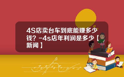 4S店卖台车到底能赚多少钱？-4s店年利润是多少【新闻】