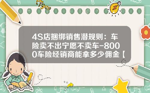 4S店捆绑销售潜规则：车险卖不出宁愿不卖车-8000车险经销商能拿多少佣金【新闻】