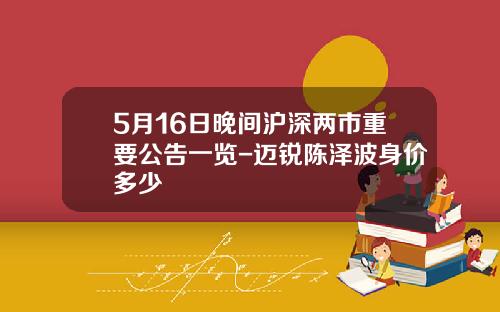 5月16日晚間滬深兩市重要公告一覽-邁銳陳澤波身價多少