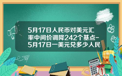 5月17日人民幣對美元滙率中間價調降242個基點-5月17日一美元兌多少人民幣