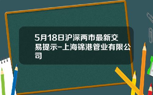 5月18日滬深兩市最新交易提示-上海錦港琯業有限公司