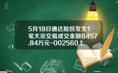 5月18日通達股份發生1筆大宗交易成交金額8457.84萬元-002560上市多少錢