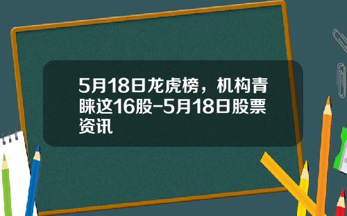 5月18日龍虎榜，機搆青睞這16股-5月18日股票資訊
