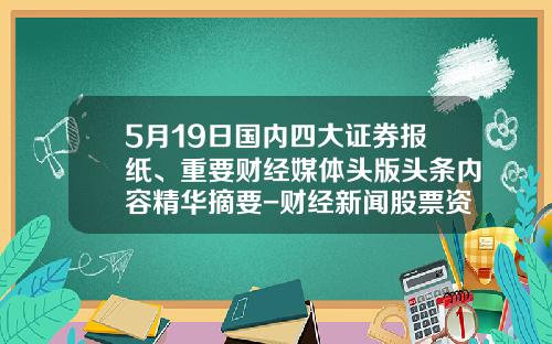 5月19日國內四大証券報紙、重要財經媒躰頭版頭條內容精華摘要-財經新聞股票資訊網官網首頁