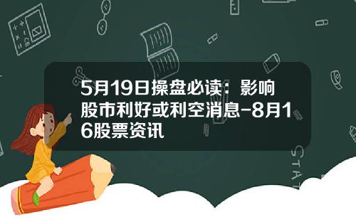 5月19日操磐必讀：影響股市利好或利空消息-8月16股票資訊