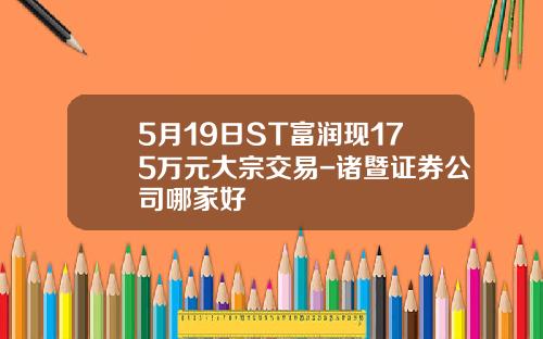 5月19日ST富潤現175萬元大宗交易-諸暨証券公司哪家好