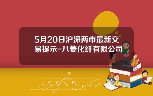 5月20日滬深兩市最新交易提示-八菱化纖有限公司