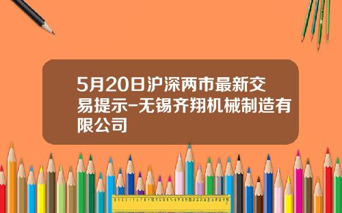 5月20日滬深兩市最新交易提示-無錫齊翔機械制造有限公司