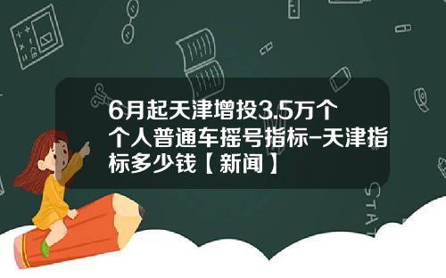 6月起天津增投3.5万个个人普通车摇号指标-天津指标多少钱【新闻】