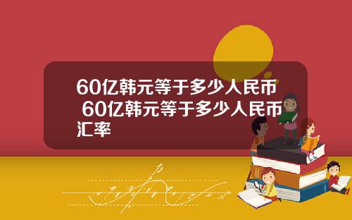 60億韓元等於多少人民幣 60億韓元等於多少人民幣滙率